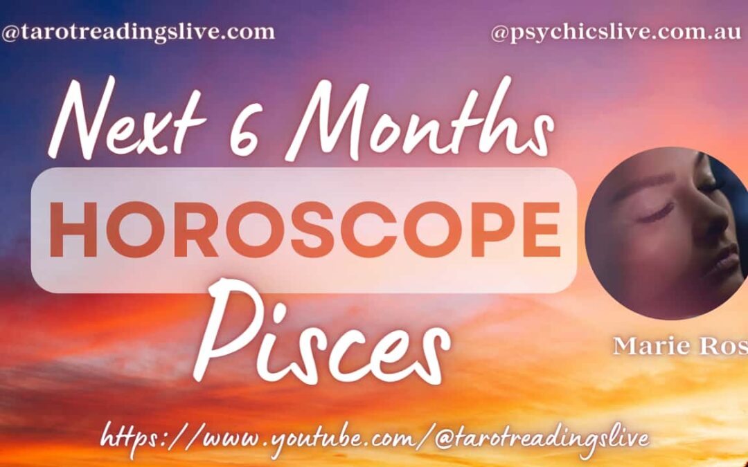Pisces Horoscope by Marie Rose. For the Next 6 Months